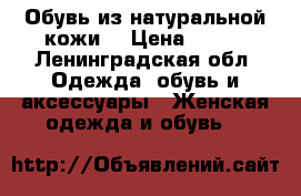 Обувь из натуральной кожи  › Цена ­ 799 - Ленинградская обл. Одежда, обувь и аксессуары » Женская одежда и обувь   